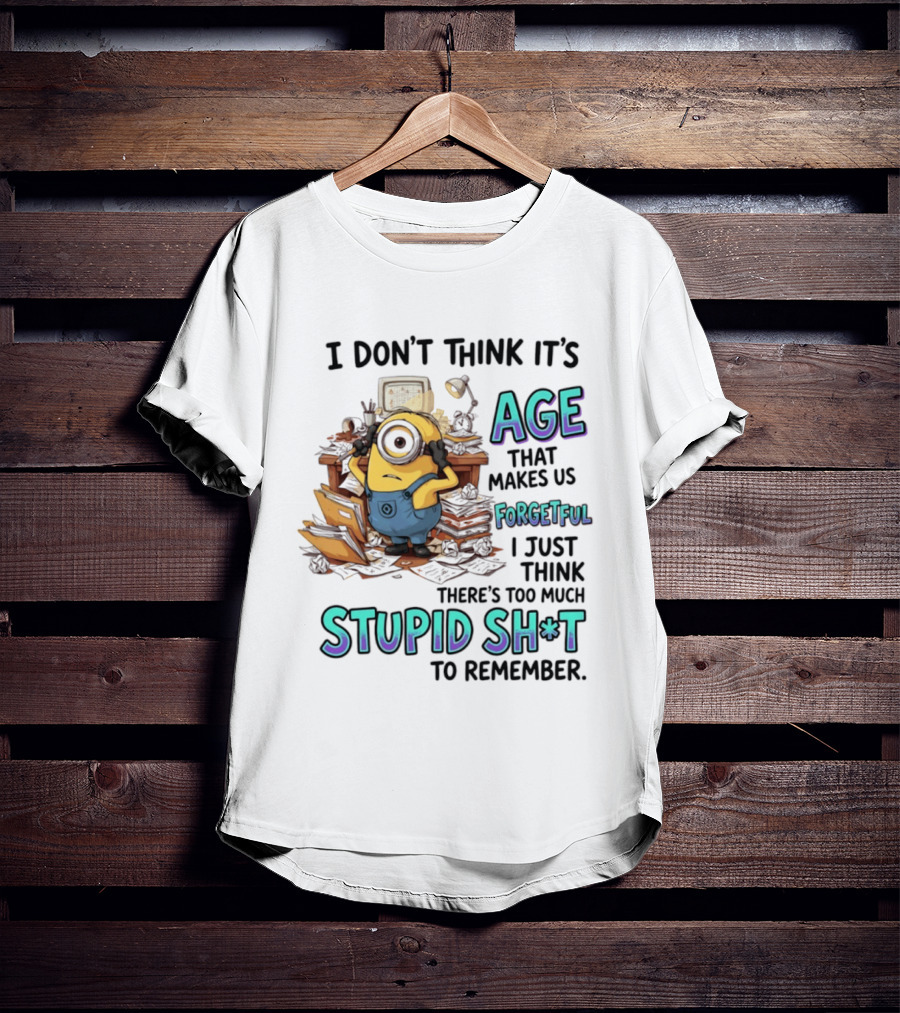 Minions I Don't Think It's Age Makes Us Forgetful Too Much Stupid Shit To Remember T-Shirt