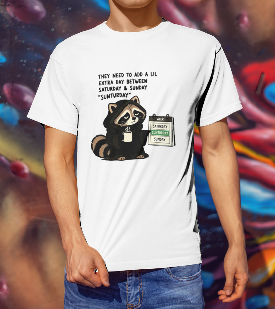 They Need To Add A Lil Extra Day Between Saturday And Sunday Sunturday Raccoon Calendar T-Shirt
