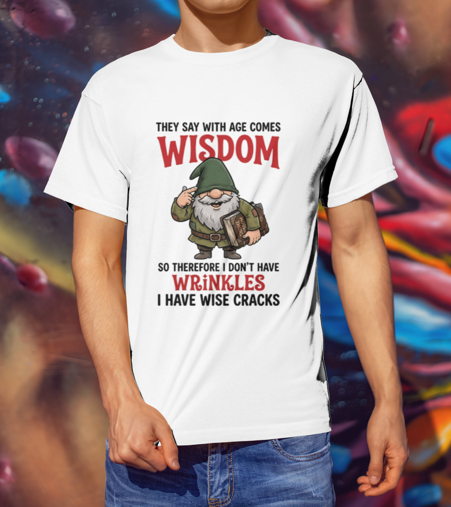 They Say With Age Comes Wisdom Gnomes I Don't Have Wrinkles I Have Wise Cracks T-Shirt