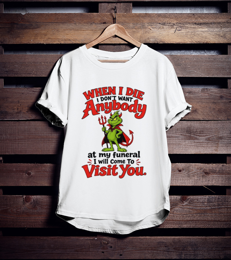 When I Die I Don't Want Anybody At My Funeral I Will Come To Visit You Grinch Devil T-Shirt