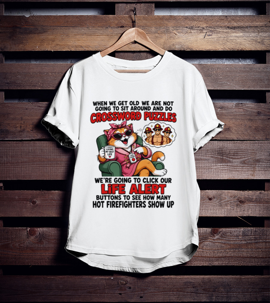 When We Get Old We Are Not Going To Sit Around And Do Crossword Puzzles Cat Life Alert Buttons Hot Firefighters Show Up T-Shirt