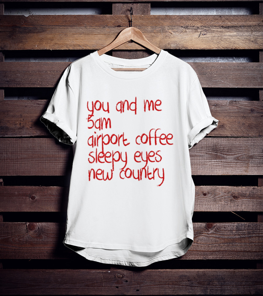 You And Me 5am Airport Coffee Sleepy Eyes New Country Adventure T-Shirt