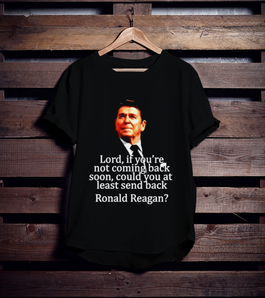 Lord If You Are Not Coming Back Soon Could You At Least Send Back Ronald Reagan T-Shirt