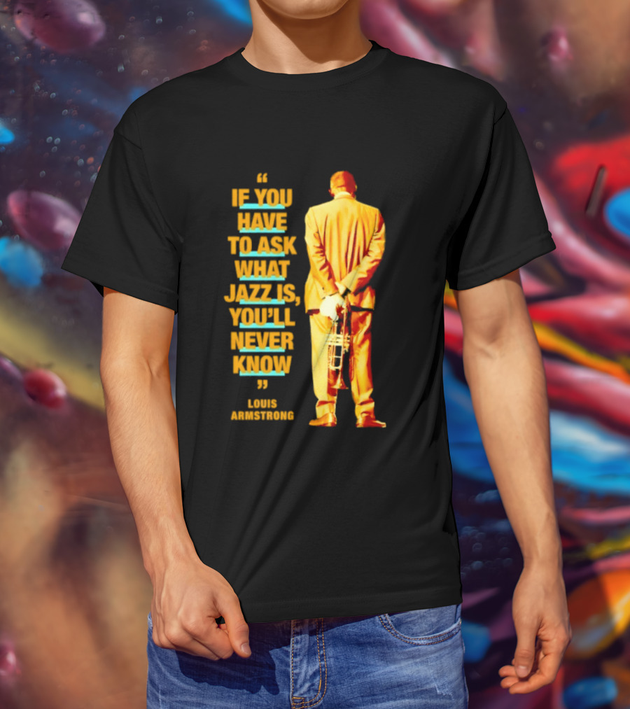 Louis Armstrong If You Have To Ask What Jazz Is You'll Never Know T-Shirt