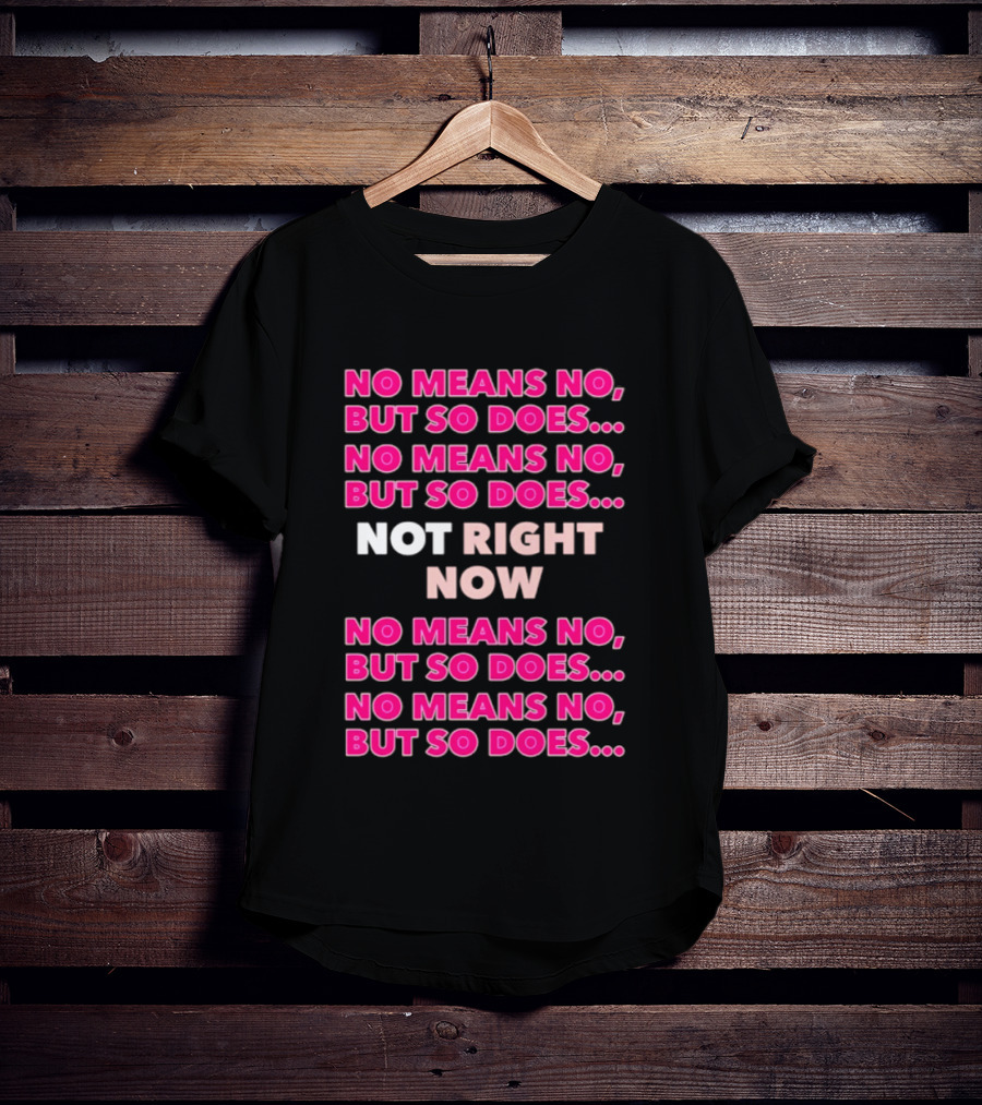 No Means No But So Does Not Right Now Text Humor T-Shirt