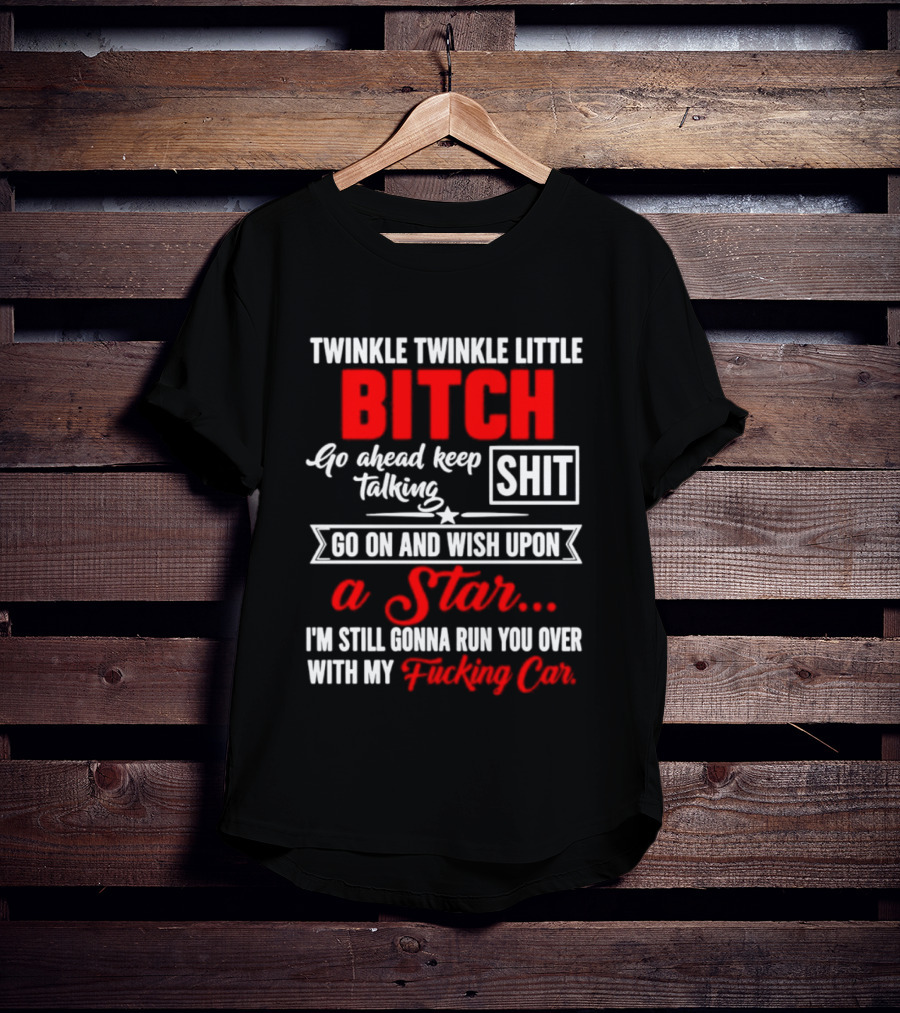 Twinkle Twinkle Little Bitch Go Ahead Keep Talking Shit Wish Upon A Star Run You Over With My Car T-Shirt