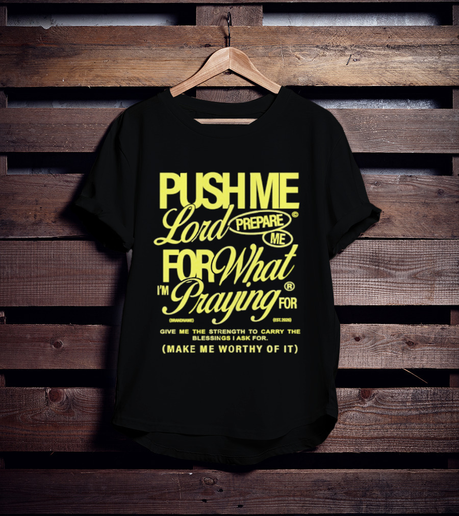 Push Me Lord Prepare Me For What I'm Praying For Give Me Strength To Carry The Burden I Ask For Make Me Worthy T-Shirt