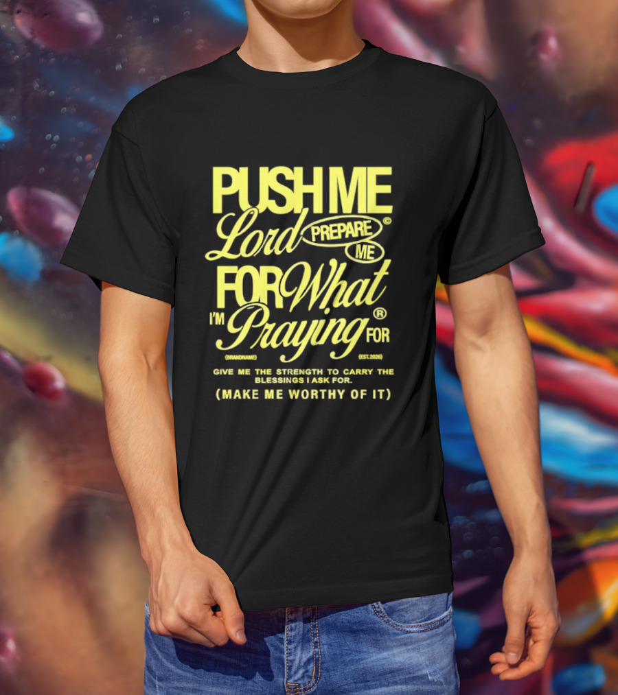 Push Me Lord Prepare Me For What I'm Praying For Give Me Strength To Carry The Burden I Ask For Make Me Worthy T-Shirt