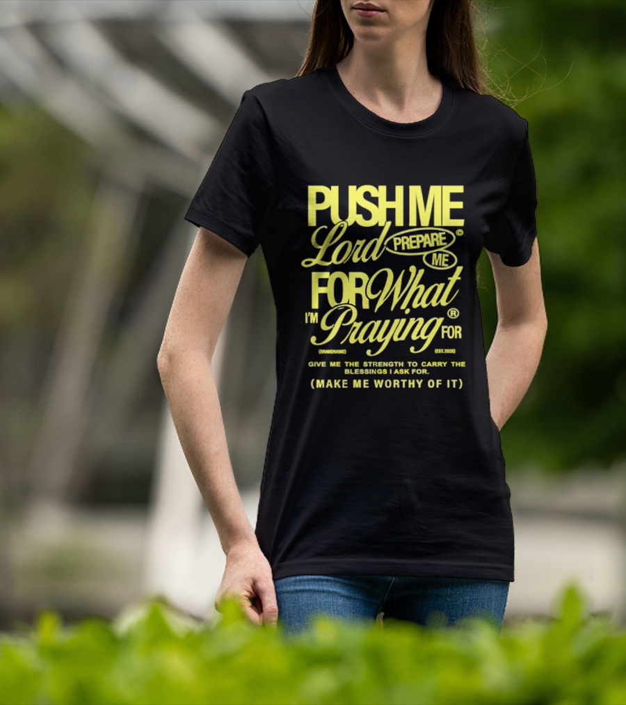 Push Me Lord Prepare Me For What I'm Praying For Give Me Strength To Carry The Burden I Ask For Make Me Worthy T-Shirt