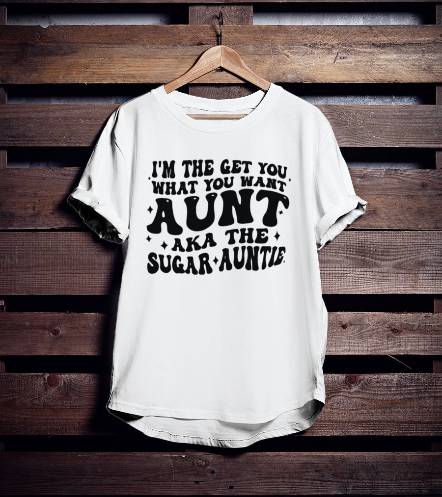 I'm The Get You What You Want Aunt Aka The Sugar Auntie T-Shirt