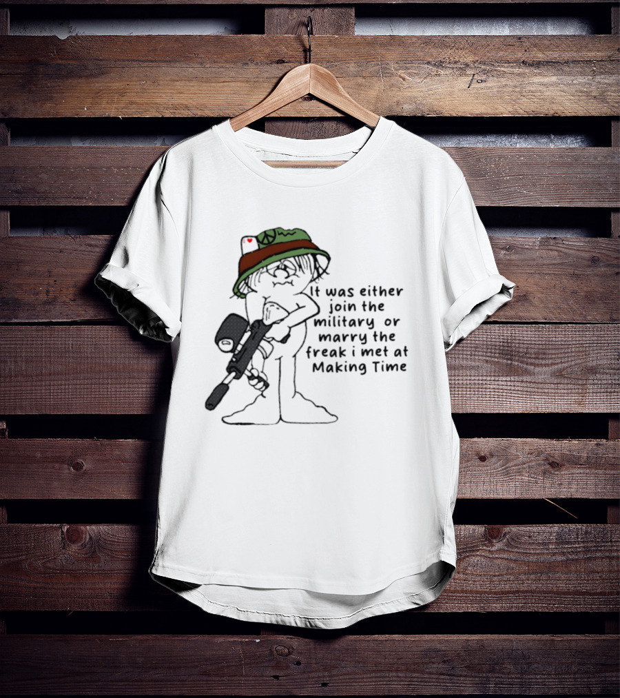 It Was Either Join The Military Or Marry The Freak I Met At Making Time Peace Hat Cartoon With Rifle T-Shirt