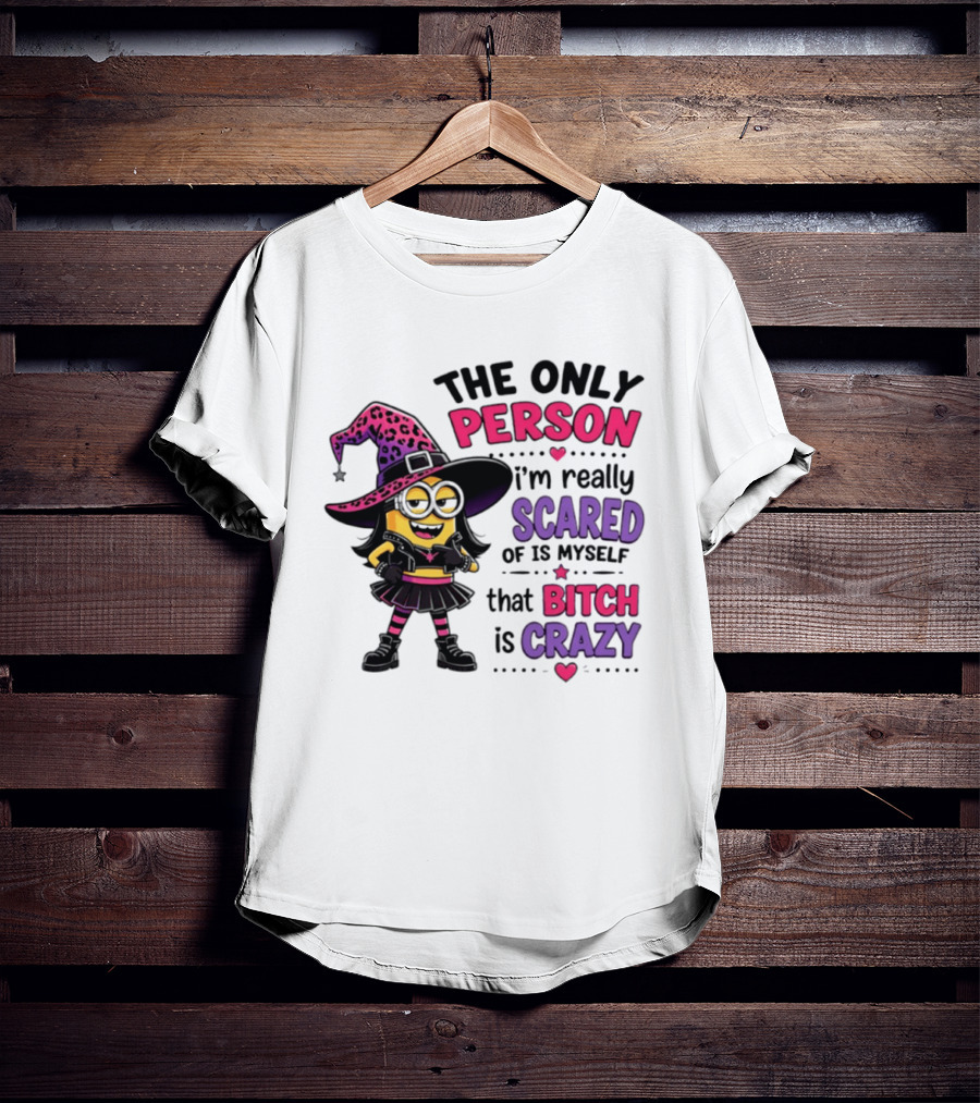 Minion Witch The Only Person I'm Really Scared Of Is Myself That Bitch Is Crazy T-Shirt