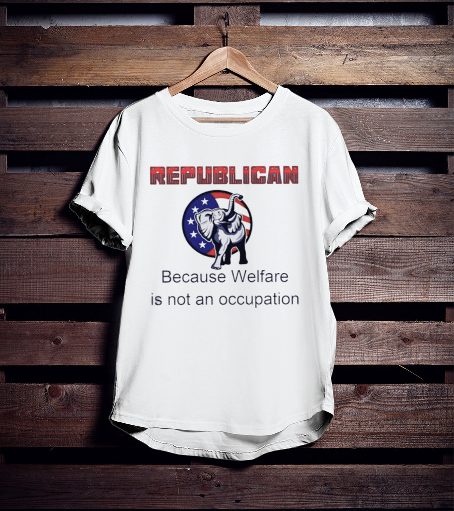 Republican Elephant Because Welfare Is Not An Occupation Conservative T-Shirt