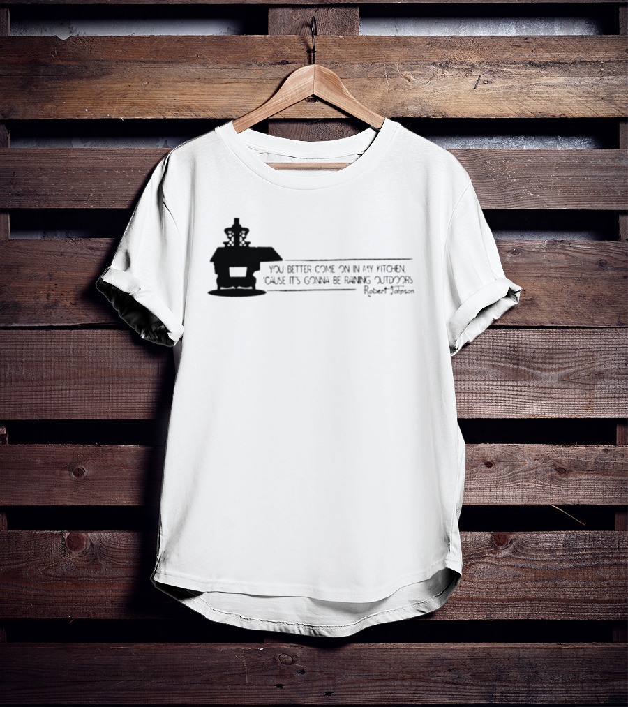 Robert Johnson You Better Come On In My Kitchen Cause It's Gonna Be Raining Outdoors T-Shirt