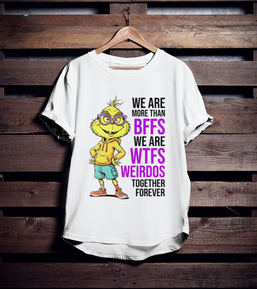 We Are More Than BFFs We Are WTFs Weirdos Together Forever Grinch T-Shirt