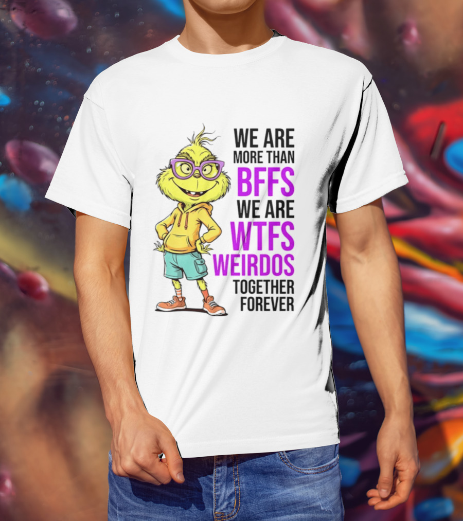 We Are More Than BFFs We Are WTFs Weirdos Together Forever Grinch T-Shirt