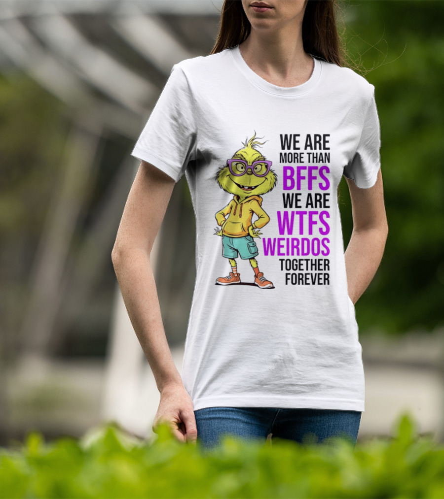 We Are More Than BFFs We Are WTFs Weirdos Together Forever Grinch T-Shirt