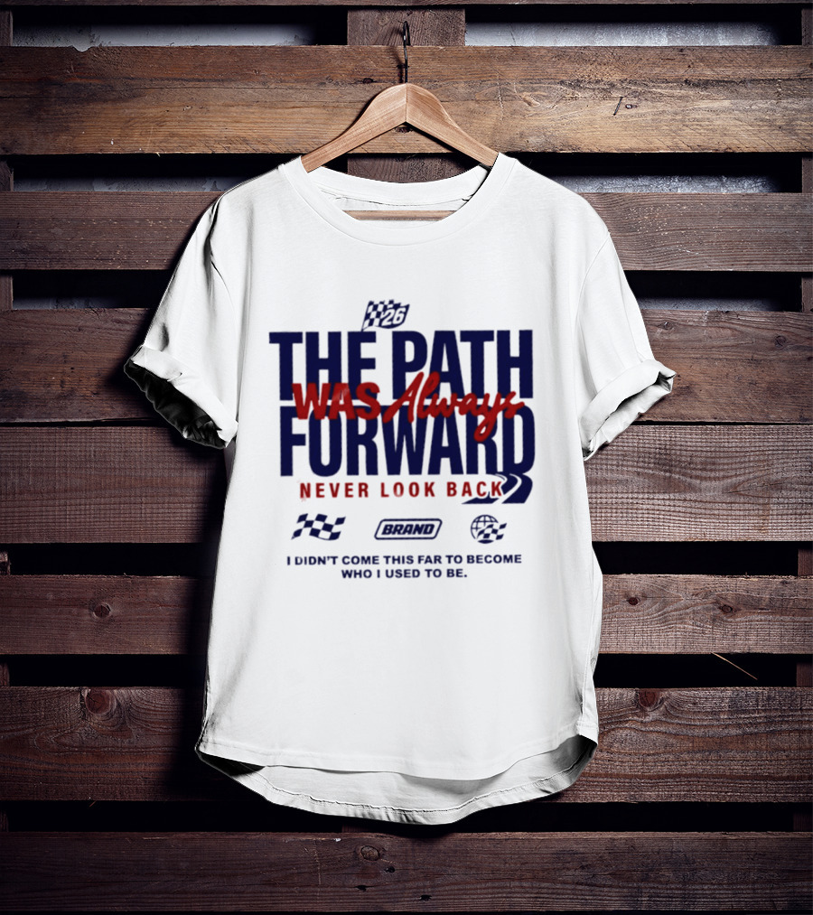 The Path Was Always Forward Never Look Back I Didn't Come This Far Who I Used To Be Racing T-Shirt