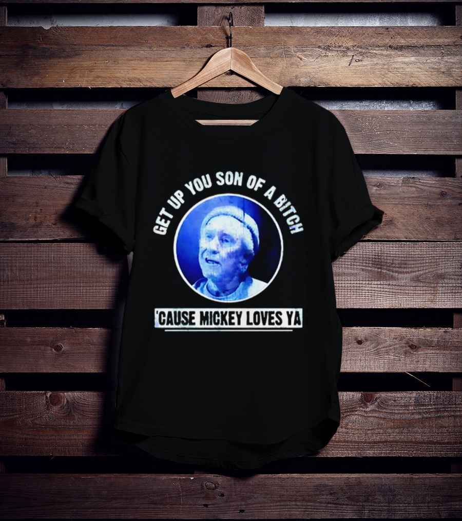 Get Up You Son Of A Bitch Cause Mickey Loves Ya Rocky Balboa Motivational T-Shirt