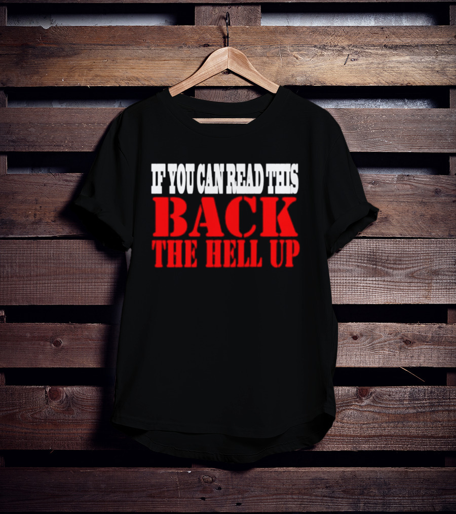 If You Can Read This Back The Hell Up T-Shirt