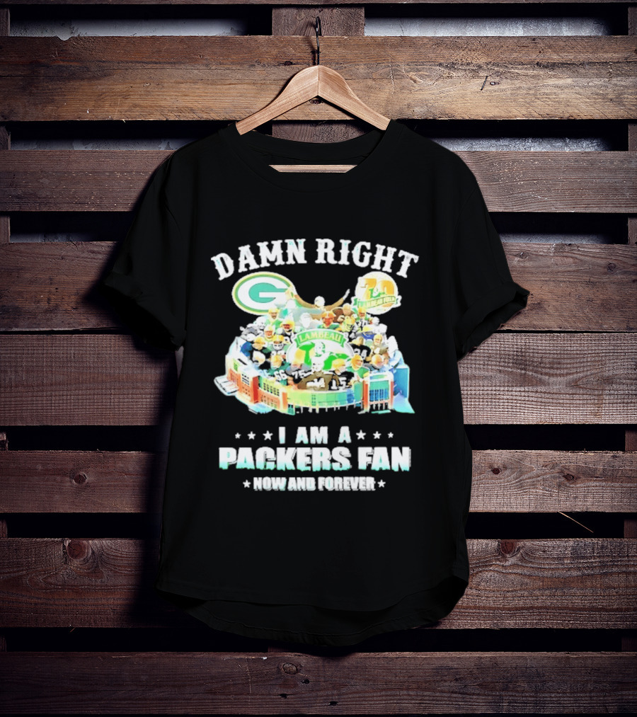 Damn Right Green Bay Packers Fan Lambeau Stadium Now And Forever T-Shirt