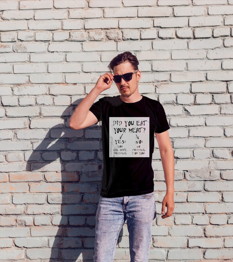 Did You Eat Your Meat Yes Enjoy Your Pudding No No Pudding For You T-Shirt