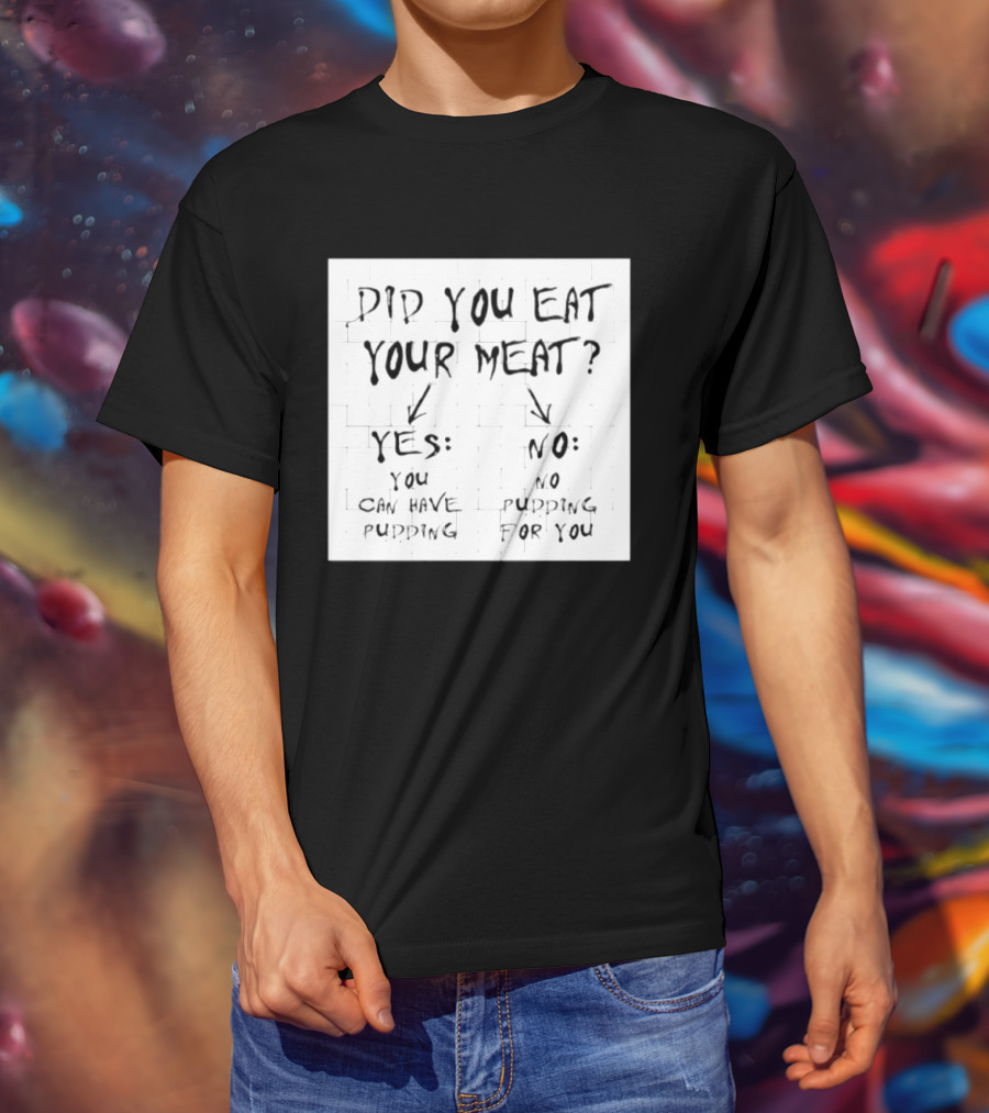 Did You Eat Your Meat Yes Enjoy Your Pudding No No Pudding For You T-Shirt