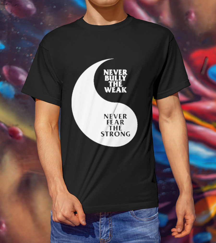 Never Bully The Weak Never Fear The Strong Yin Yang T-Shirt