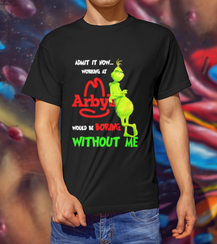Admit It Now Grinch Working At Arby's Would Be Boring Without Me T-Shirt