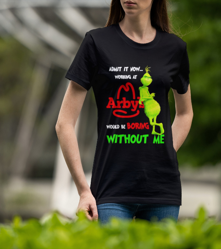 Admit It Now Grinch Working At Arby's Would Be Boring Without Me T-Shirt