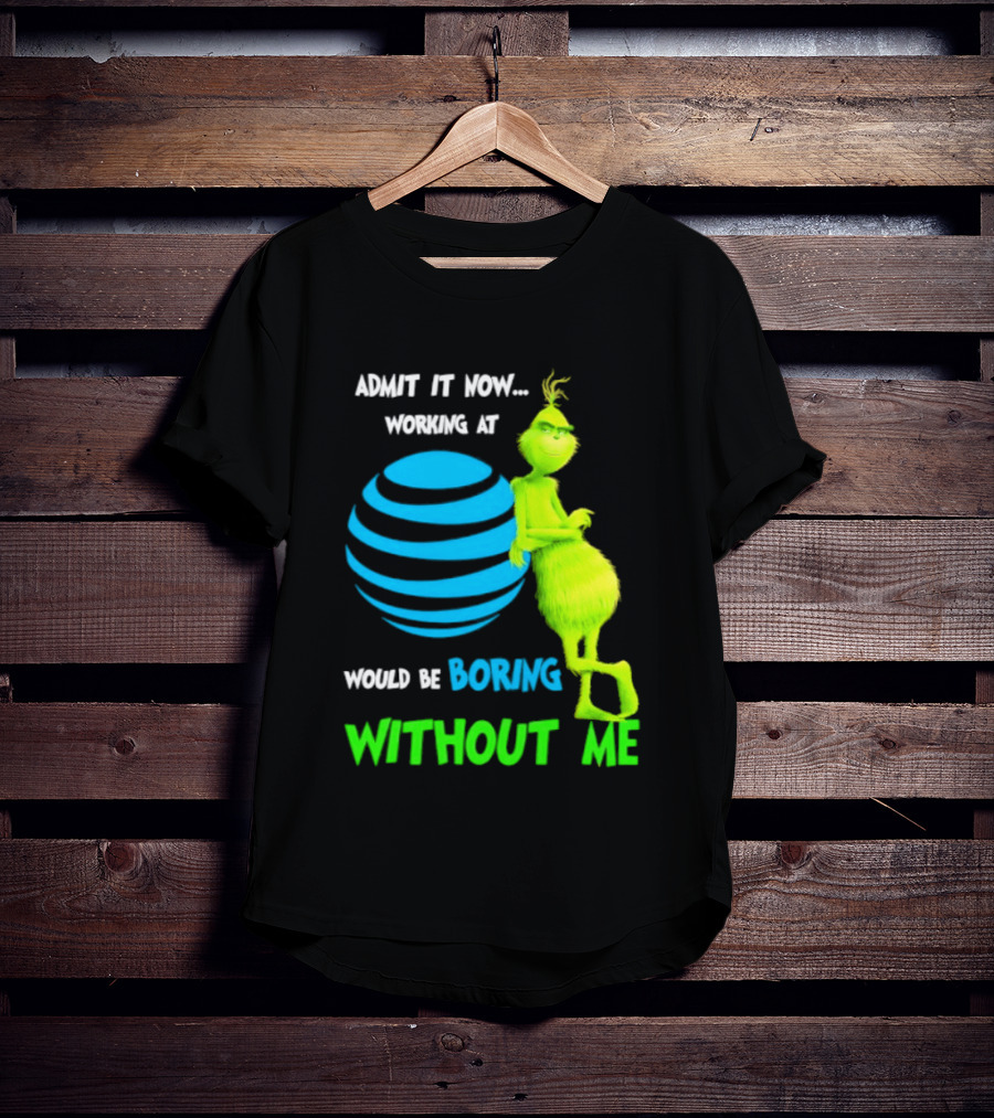 Admit It Now Working AT&T Grinch Christmas Boring Without Me T-Shirt