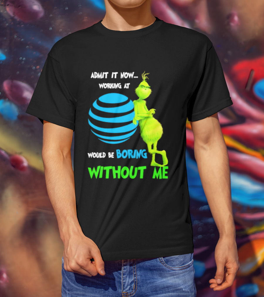 Admit It Now Working AT&T Grinch Christmas Boring Without Me T-Shirt