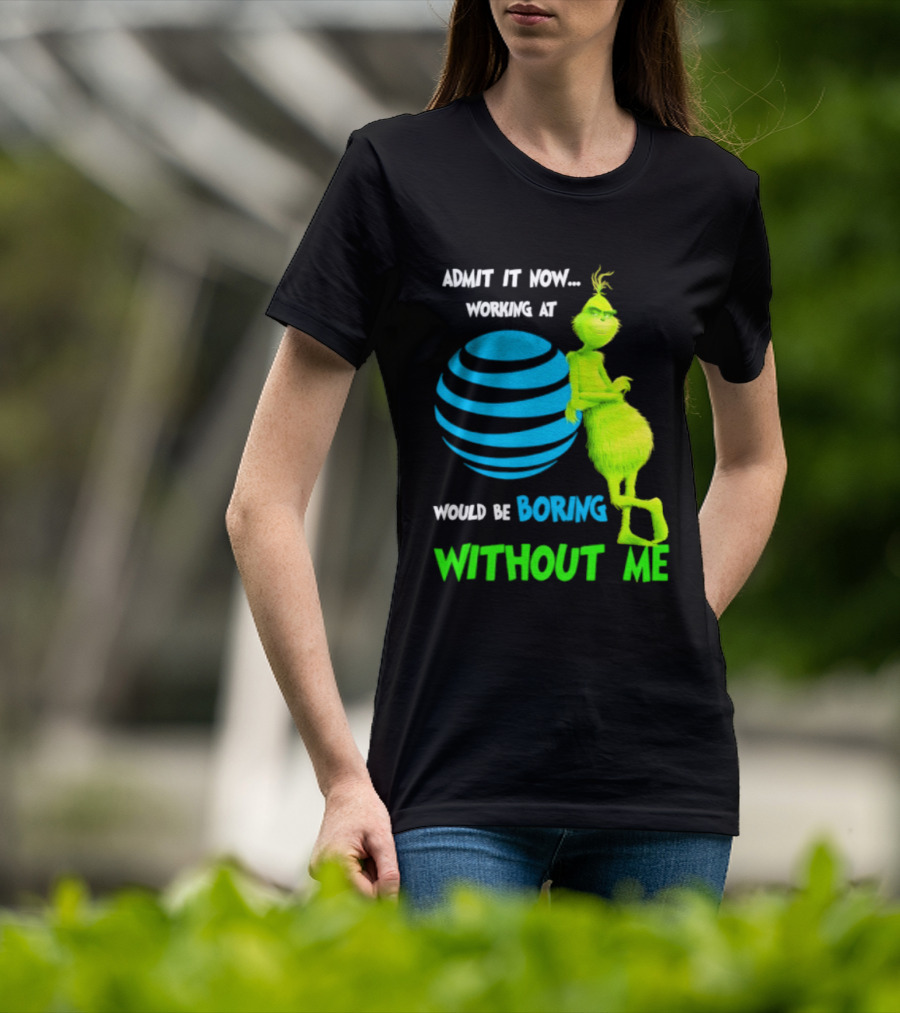 Admit It Now Working AT&T Grinch Christmas Boring Without Me T-Shirt