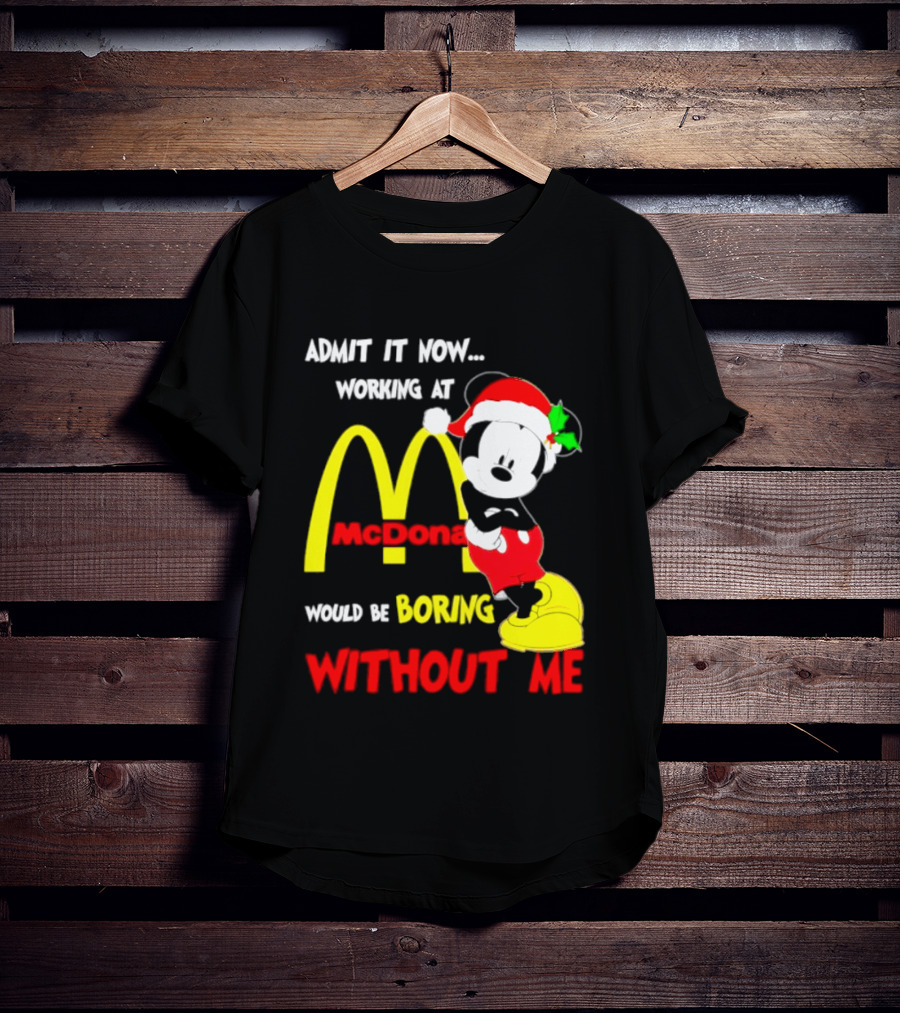 Admit It Now Working At McDonald's Would Be Boring Without Me Mickey Mouse Christmas 2026 T-Shirt