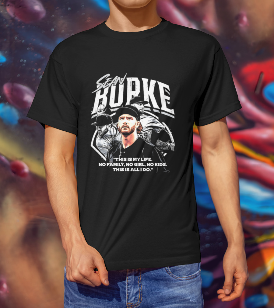 Sean Burke Chicago White Sox This Is My Life No Family No Girl No This Is All I Do T-Shirt