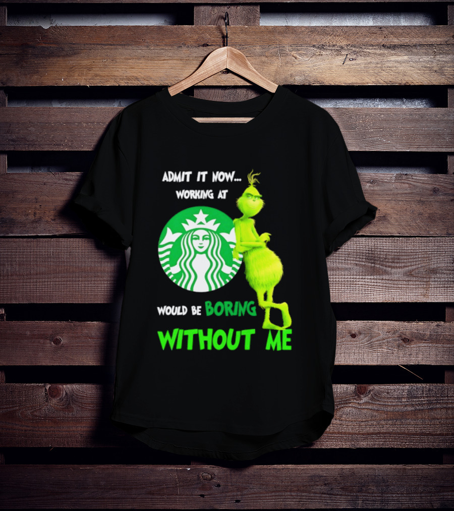 Starbucks Grinch Admit It Now Working At Would Be Boring Without Me T-Shirt