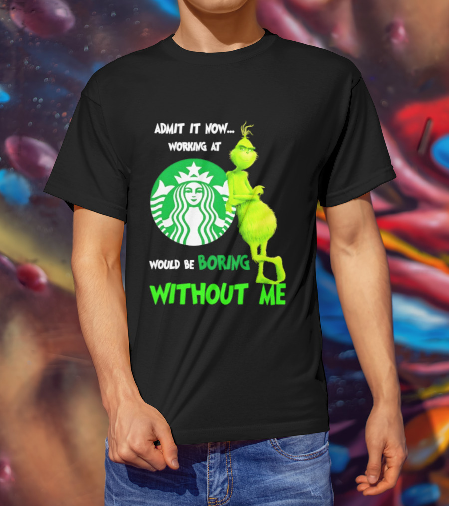 Starbucks Grinch Admit It Now Working At Would Be Boring Without Me T-Shirt
