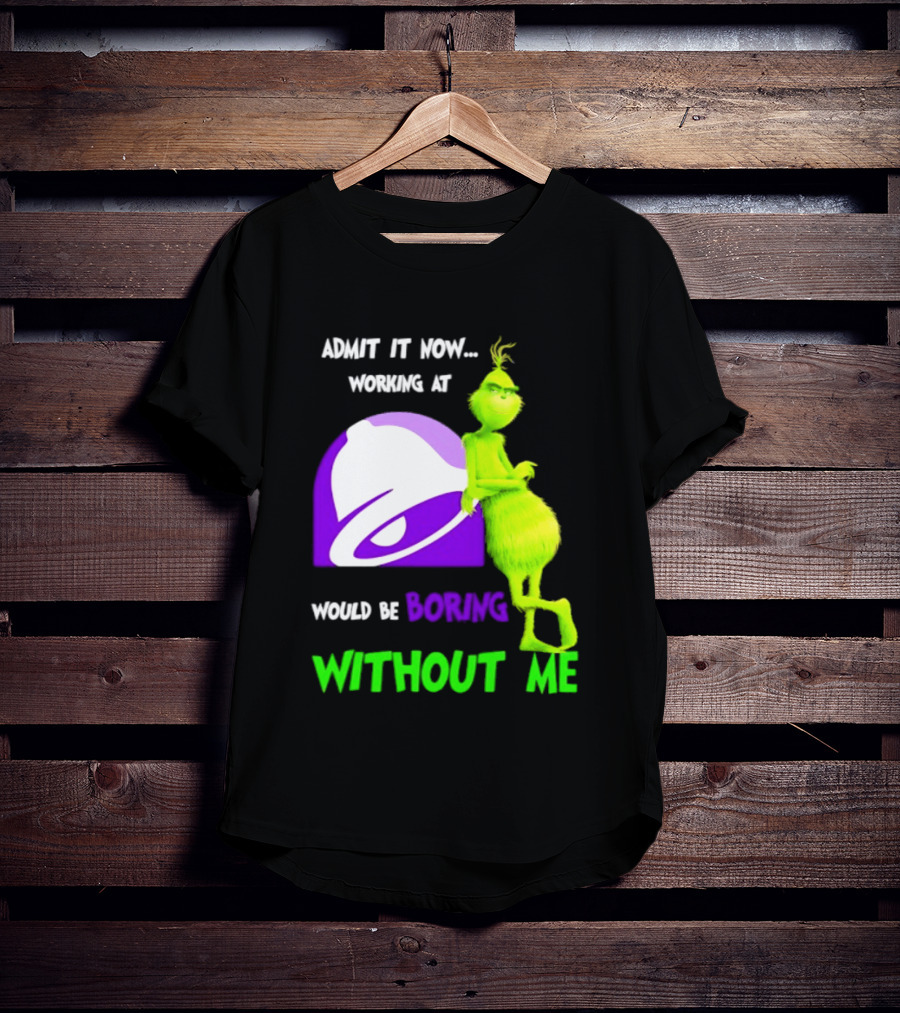 Taco Bell Grinch Admit It Now Working At Would Be Boring Without Me Christmas 2026 T-Shirt