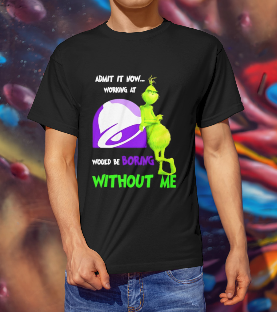 Taco Bell Grinch Admit It Now Working At Would Be Boring Without Me Christmas 2026 T-Shirt