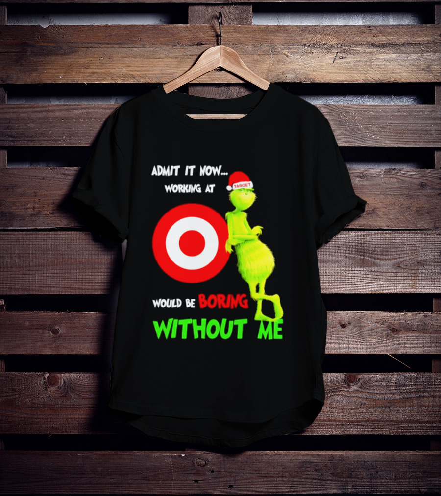 Target Corp X Grinch Christmas 2026 Admit It Now Working At Would Be Boring Without Me T-Shirt