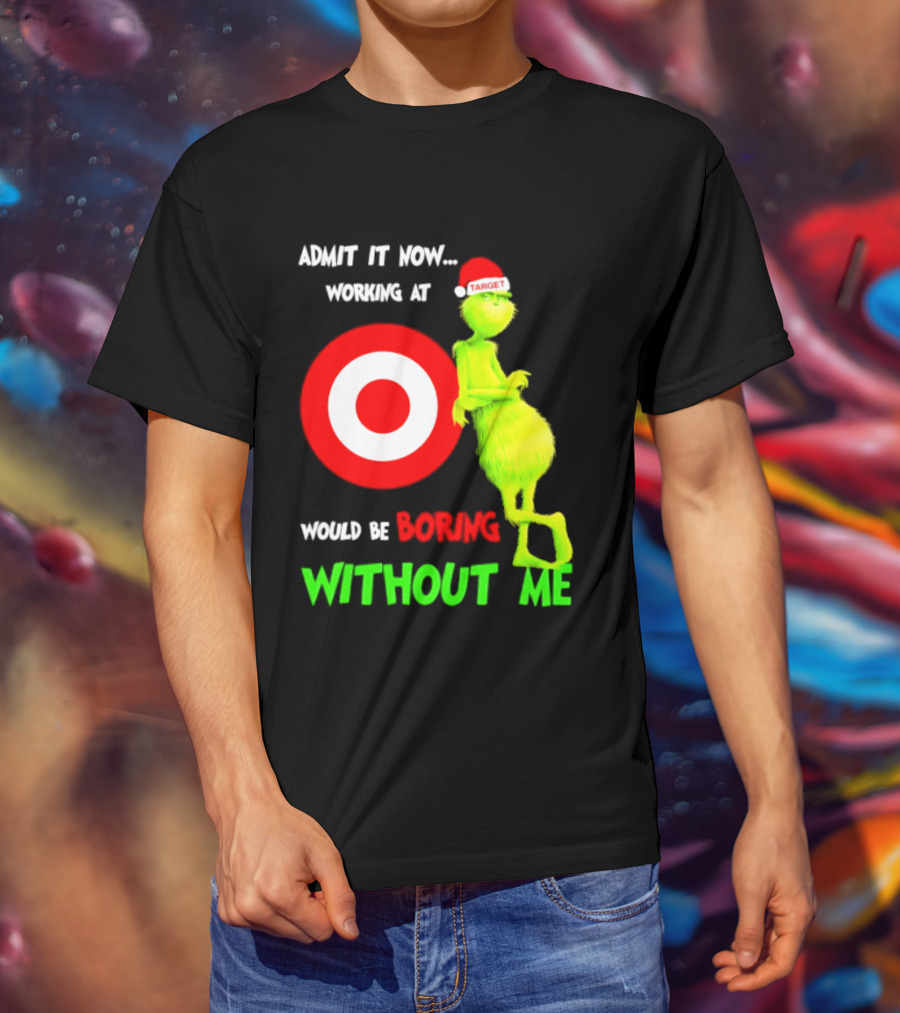 Target Corp X Grinch Christmas 2026 Admit It Now Working At Would Be Boring Without Me T-Shirt