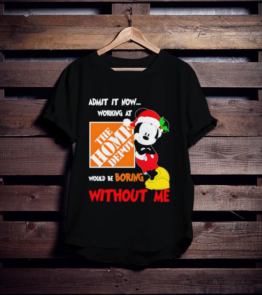 Admit It Now Working At The Home Depot Would Be Boring Without Me Mickey Mouse Christmas 2026 T-Shirt