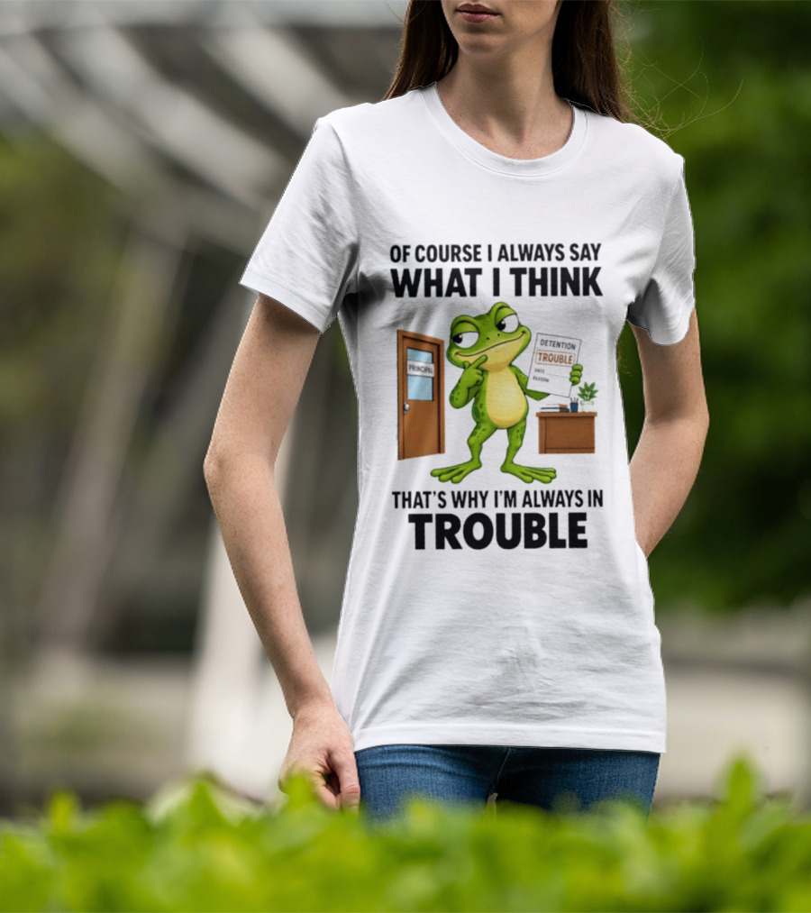 Of Course I Always Say What I Think Frog That's Why I'm Always In Trouble T-Shirt