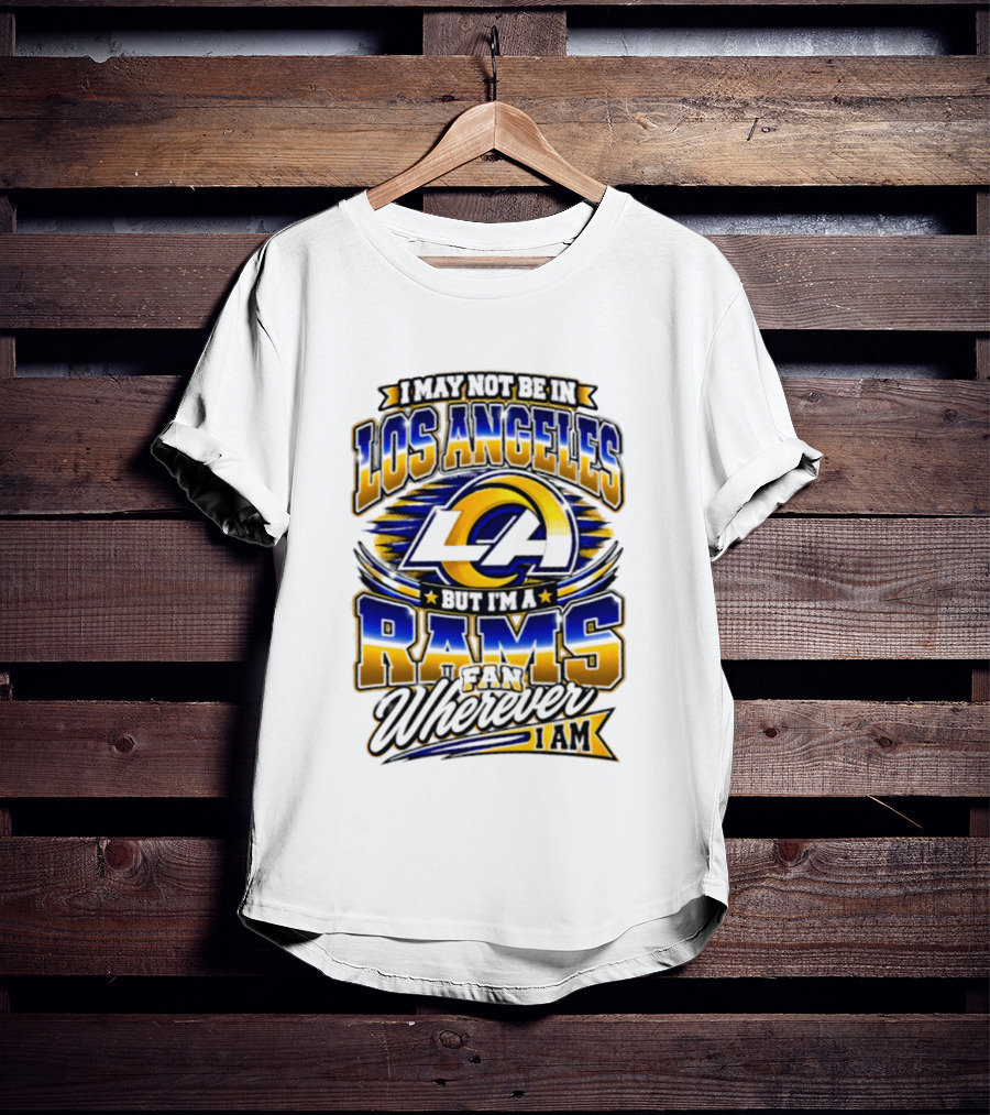 I May Not Be In Los Angeles But I'm A Rams Fan Wherever I Am T-Shirt
