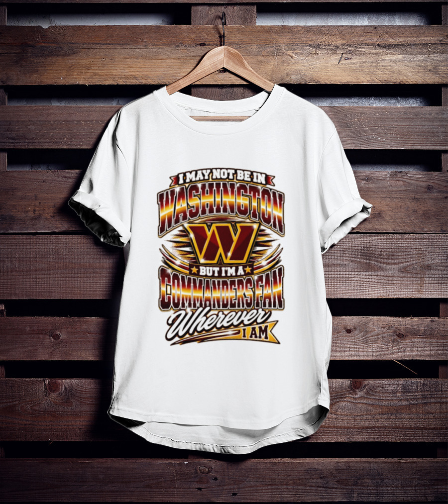 I May Not Be In Washington But I'm A Commanders Fan Wherever I Am Football T-Shirt
