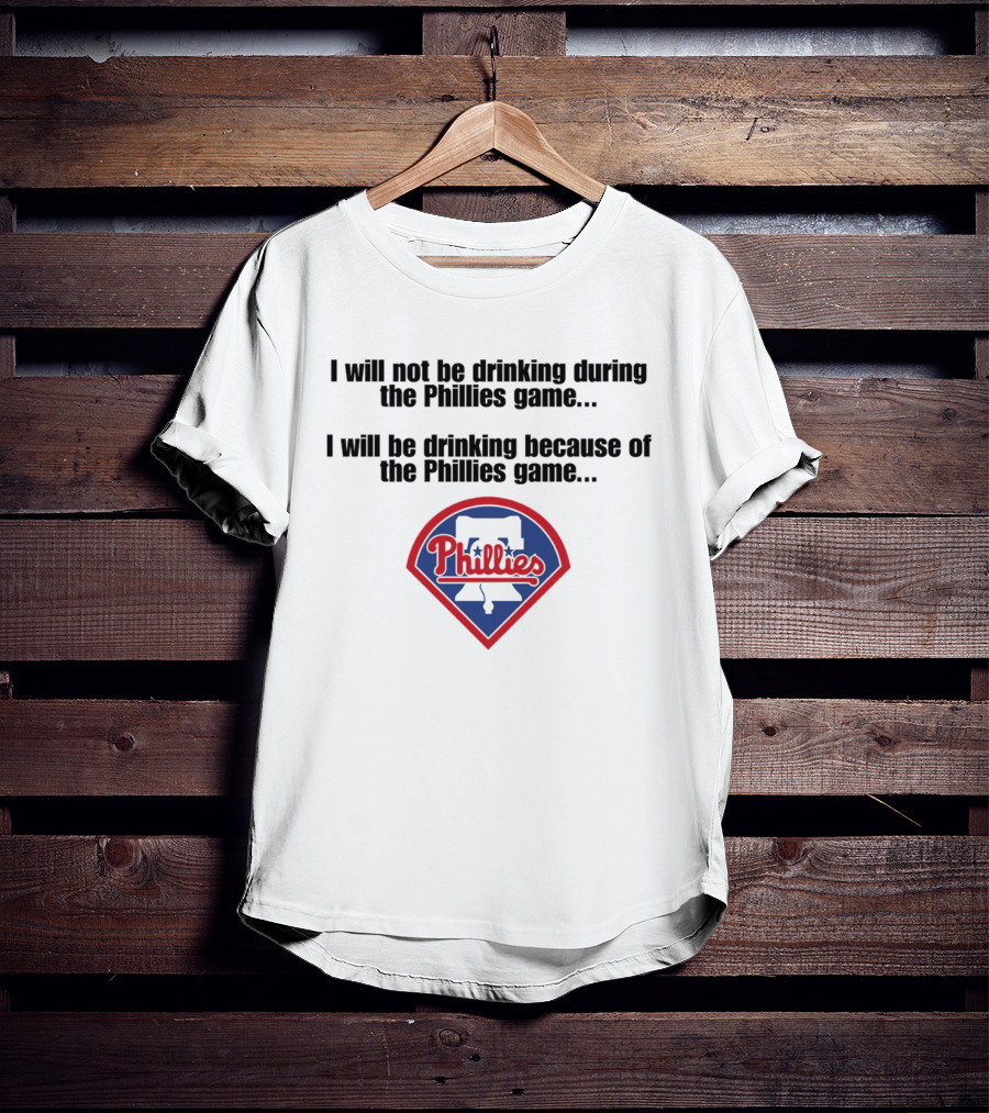 I Will Not Be Drinking During The Phillies Game I Will Be Drinking Because Of The Phillies Game T-Shirt