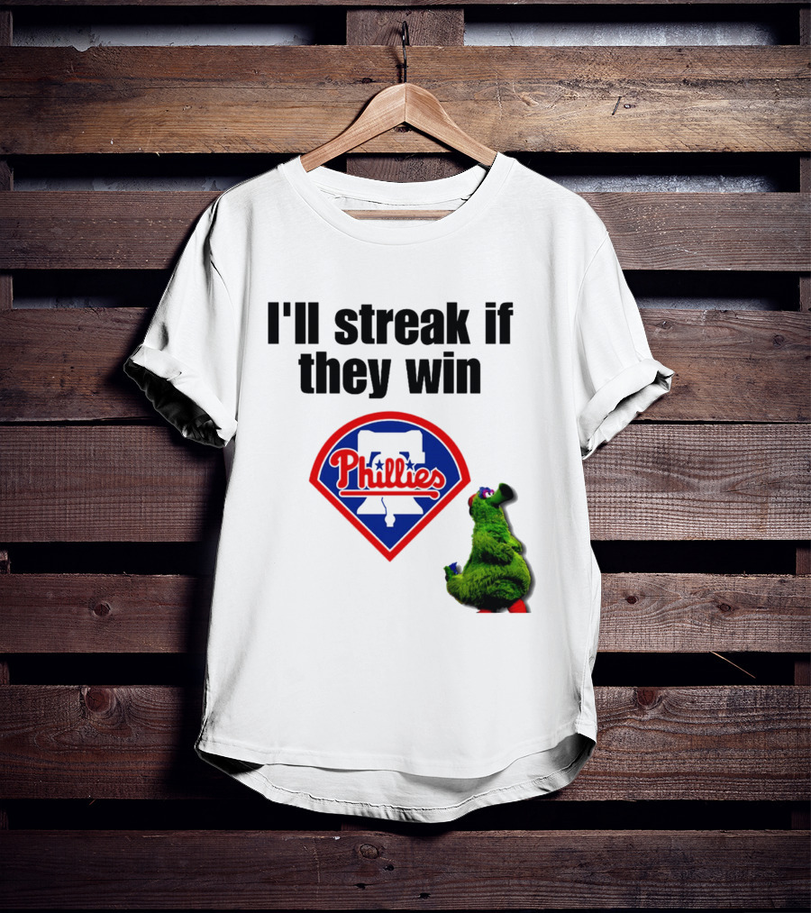 I'll Streak If They Win Phillies Fanatic Philadelphia Phillies T-Shirt