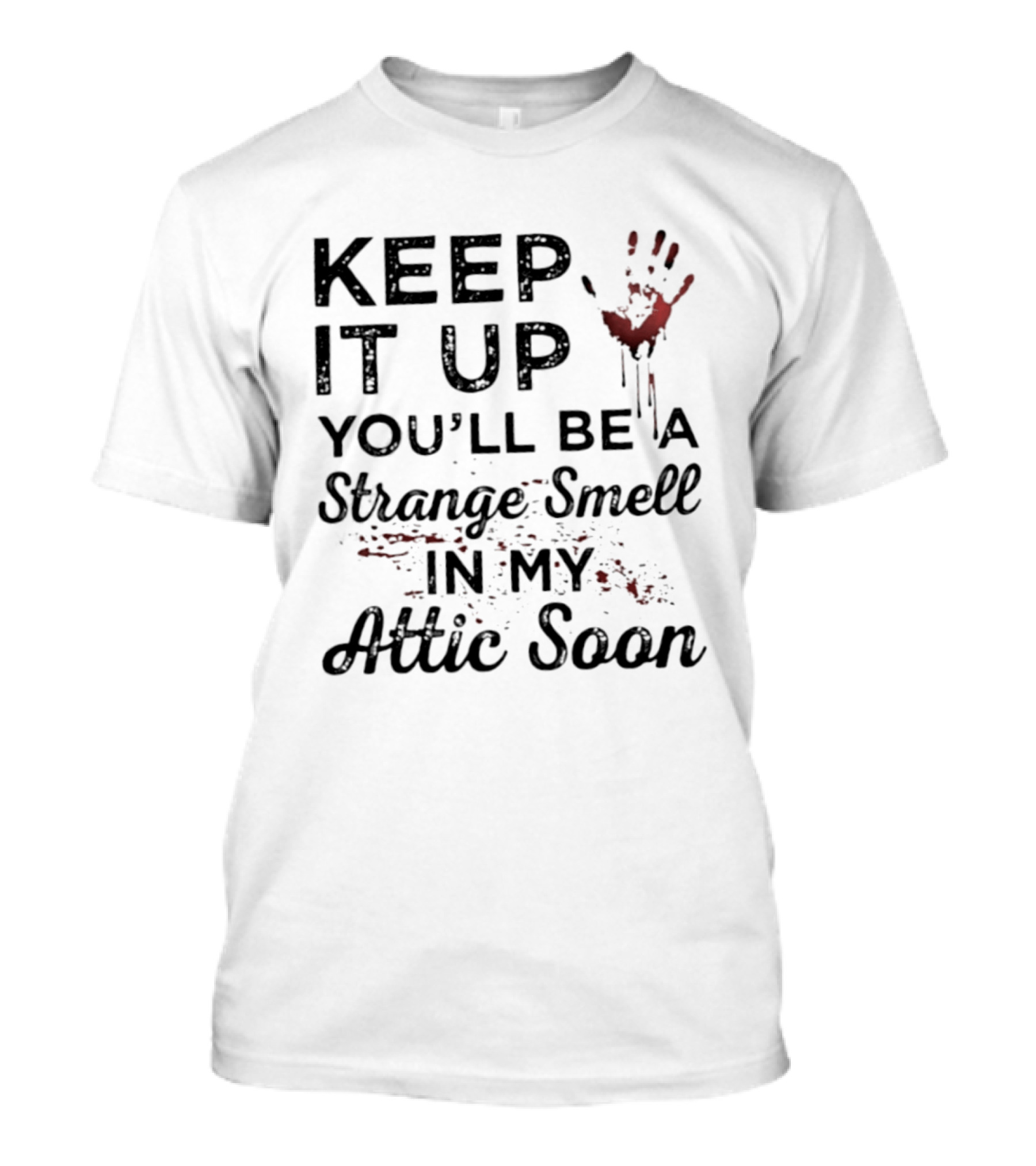Keep It Up You'll Be A Strange Smell In My Attic Soon Handprint Blood Splatter T-Shirt