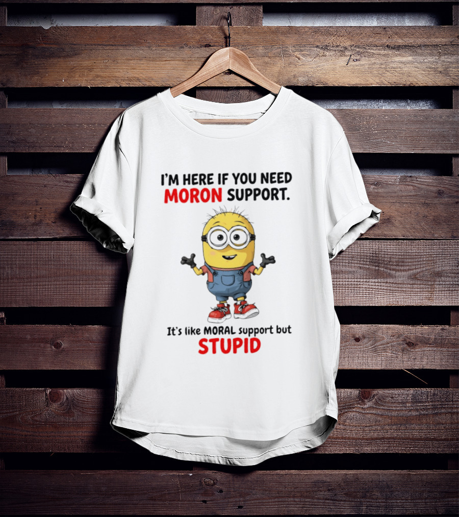 Minions Moron Support I'm Here If You Need It's Like Moral Support But Stupid T-Shirt