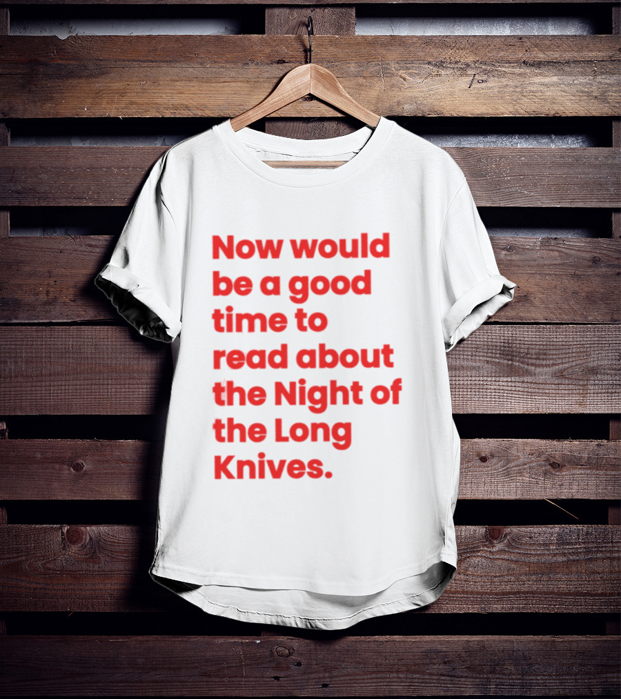 Now Would Be A Good Time To Read About The Night Of The Long Knives T-Shirt